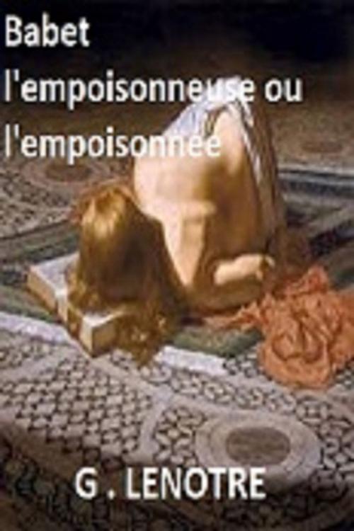 Cover of the book Babet l'empoisonneuse ou l’empoisonnée by G  LENOTRE, GILBERT TEROL
