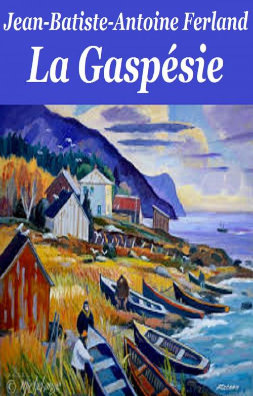 Cover of the book La Gaspésie by JEAN-BATISTE-ANTOINE FERLAND, GILBERT TEROL