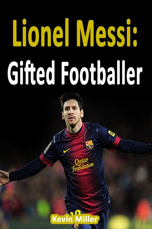 Cover of the book Lionel Messi: Gifted Footballer by Kevin Miller, Kevin Miller