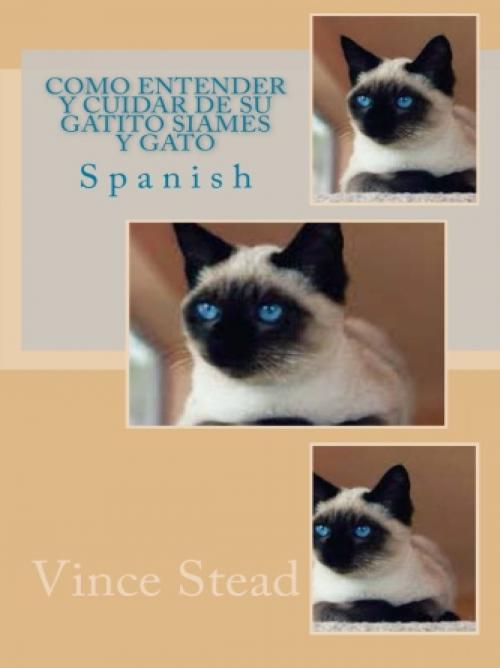 Cover of the book Como Entender Y Cuidar De Su Gatito Siames Y Gato by Vince Stead, Vince Stead