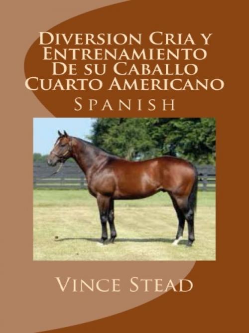 Cover of the book Diversion Cria y Entrenamiento De su Caballo Cuarto Americano by Vince Stead, Vince Stead