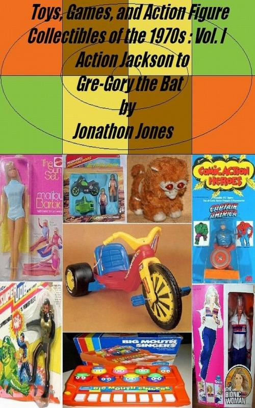 Cover of the book Toys, Games, and Action Figure Collectibles of the 1970s: Volume I Action Jackson to Gre-Gory the Bat by Jonathon Jones, Jonathon Jones