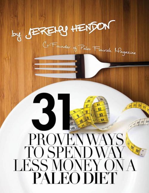 Cover of the book 31 Proven Ways To Spend Way Less Money On A Paleo Diet by Jeremy Hendon, J&L Publishing LLC