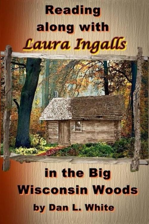 Cover of the book Reading Along with Laura Ingalls in the Big Wisconsin Woods by Dan L. White, Ashley Preston Publishing