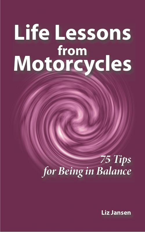 Cover of the book Life Lessons from Motorcycles: Seventy-Five Tips for Being in Balance by Liz Jansen, Liz Jansen
