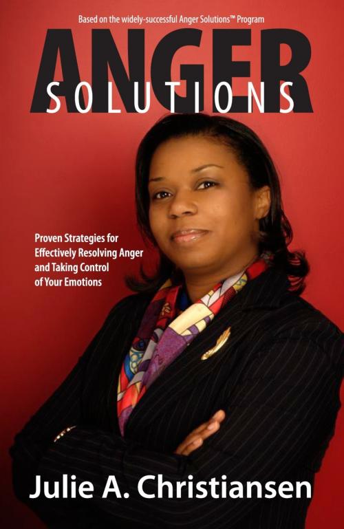 Cover of the book Anger Solutions! Proven Strategies for Effectively Resolving Anger and Taking Control of Your Emotions by Julie A. Christiansen, Julie A. Christiansen