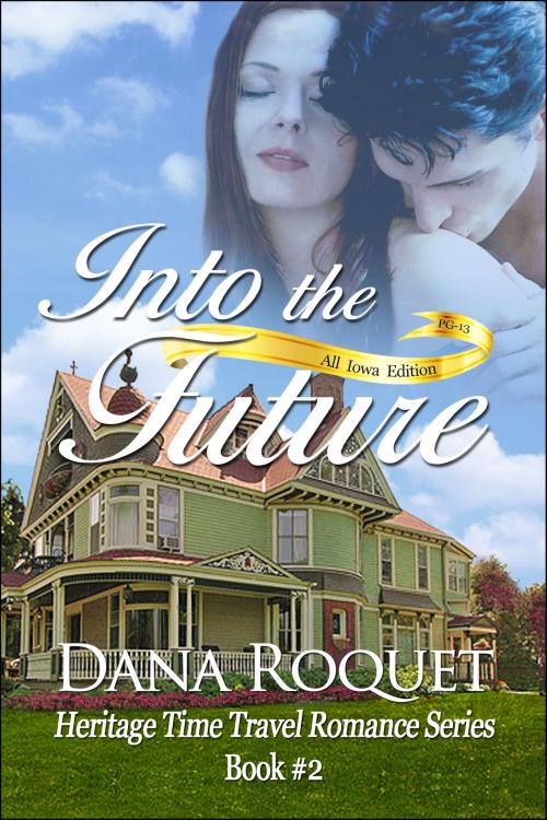 Cover of the book Into the Future (Heritage Time Travel Romance Series, Book 2 PG-13 All Iowa Edition) by Dana Roquet, Dana Roquet