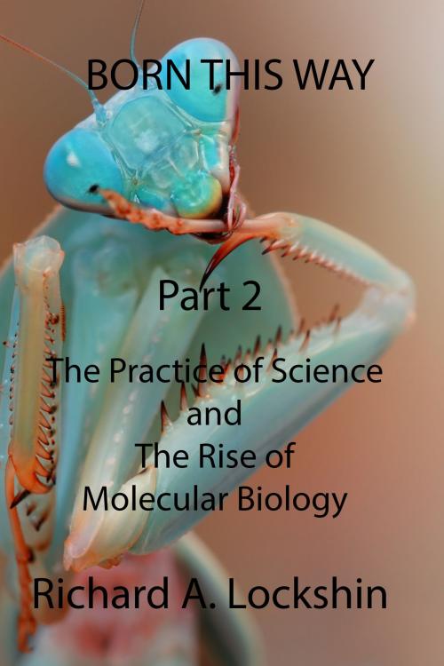 Cover of the book Born This Way: Becoming, Being, and Understanding Scientists. Part 2: The Practice of Science and the Rise of Molecular Biology by Richard Lockshin, Richard Lockshin