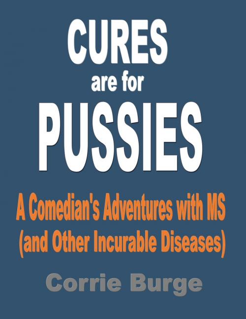 Cover of the book Cures Are For Pussies: A Comedian's Adventures With MS (And Other Incurable Diseases) by Corrie Burge, Corrie Burge