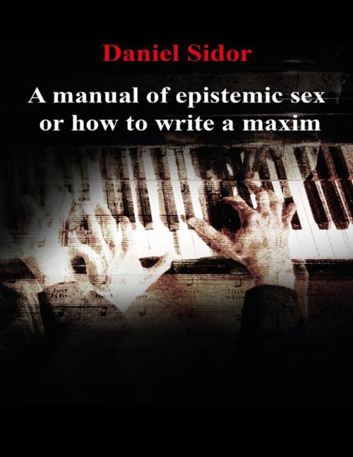 Cover of the book A Manual of Epistemic Sex Or How to Write a Maxim by Daniel Sidor, Lulu.com