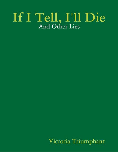 Cover of the book If I Tell, I'll Die: And Other Lies by Victoria Triumphant, Lulu.com