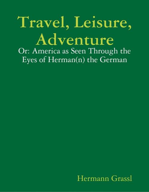 Cover of the book Travel, Leisure, Adventure - Or: America as Seen Through the Eyes of Herman(n) the German by Hermann Grassl, Lulu.com