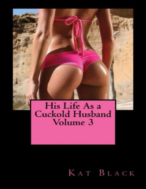 Cover of the book His Life As a Cuckold Husband Volume 3 by Kat Black, Lulu.com