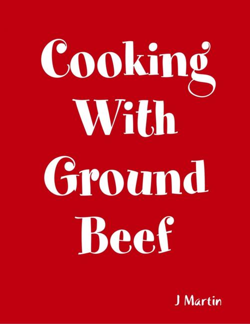 Cover of the book Cooking With Ground Beef by J Martin, Lulu.com