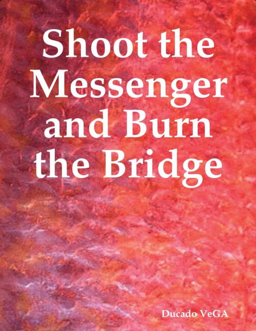 Cover of the book Shoot the Messenger and Burn the Bridge by Ducado VeGA, Lulu.com