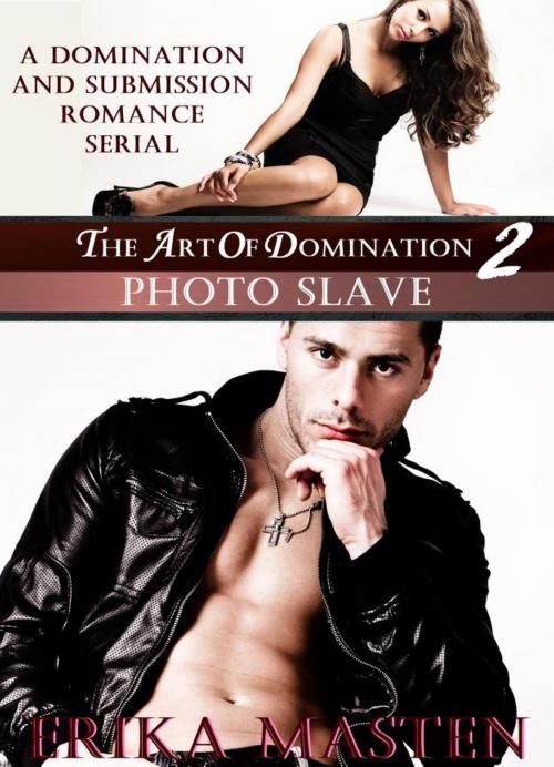 Cover of the book The Art Of Domination 2: Photo Slave (A Domination And Submission Romance Serial) by Erika Masten, Erika Masten