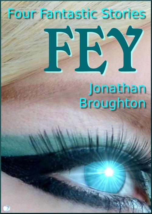 Cover of the book Fey: Four Fantastic Stories by Jonathan Broughton, Jonathan Broughton