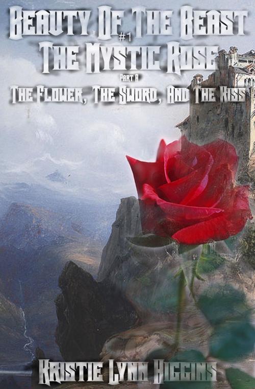 Cover of the book Beauty of the Beast #1 The Mystic Rose: Part A: The Flower, The Sword, And The Kiss by Kristie Lynn Higgins, Kristie Lynn Higgins