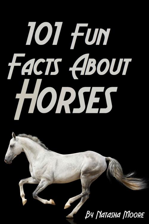 Cover of the book 101 Fun Facts About Horses by Natasha Moore, Natasha Moore