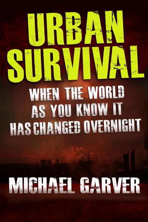 Cover of the book Urban Survival: When the World as You Know It has Changed Overnight by Michael Garver, Benesserra Publishing