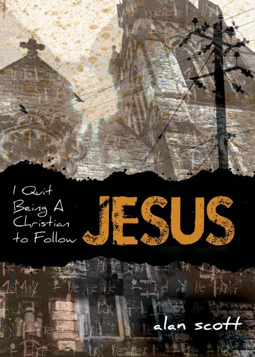 Cover of the book I Quit Being A Christian To Follow Jesus by Alan Scott, Alan Scott