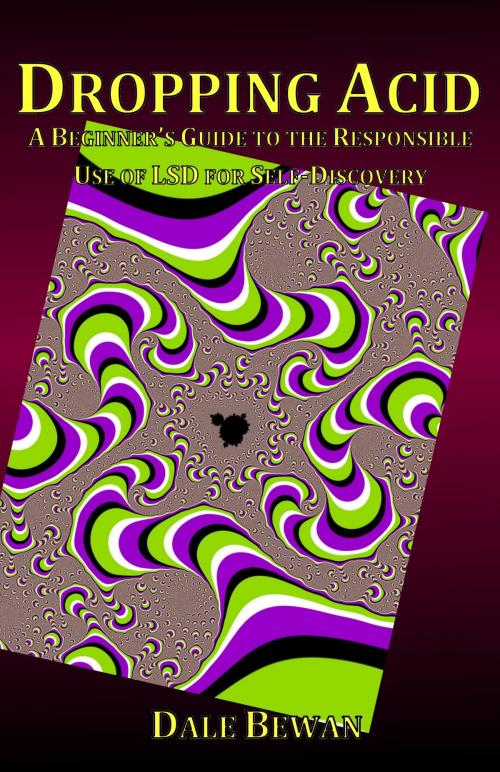 Cover of the book Dropping Acid: A Beginner's Guide to the Responsible Use of LSD for Self-Discovery by Dale Bewan, Dale Bewan