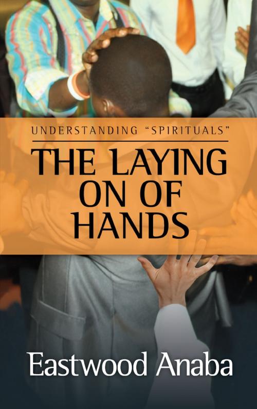 Cover of the book The Laying On Of Hands by Eastwood Anaba, Eastwood Anaba