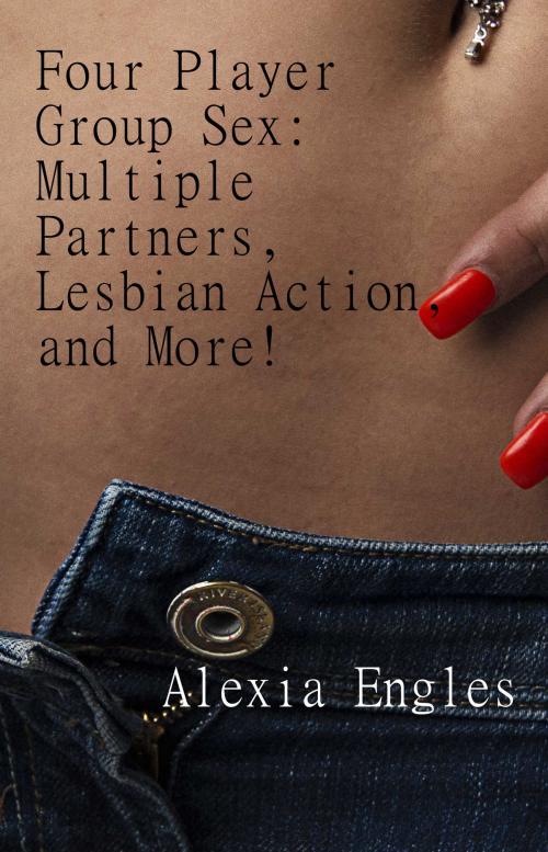 Cover of the book Four Player Group Sex: Multiple Partners, Lesbian Action, and More! by Alexia Engles, Charlie Bent