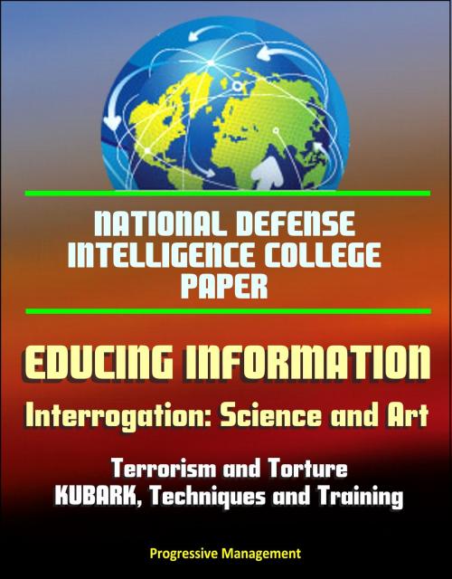 Cover of the book National Defense Intelligence College Paper: Educing Information - Interrogation: Science and Art - Terrorism and Torture, KUBARK, Techniques and Training by Progressive Management, Progressive Management