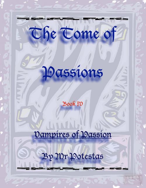Cover of the book The Tome of Passions: Book IV -- Vampires of Passion by Mr. Potestas, Mr. Potestas