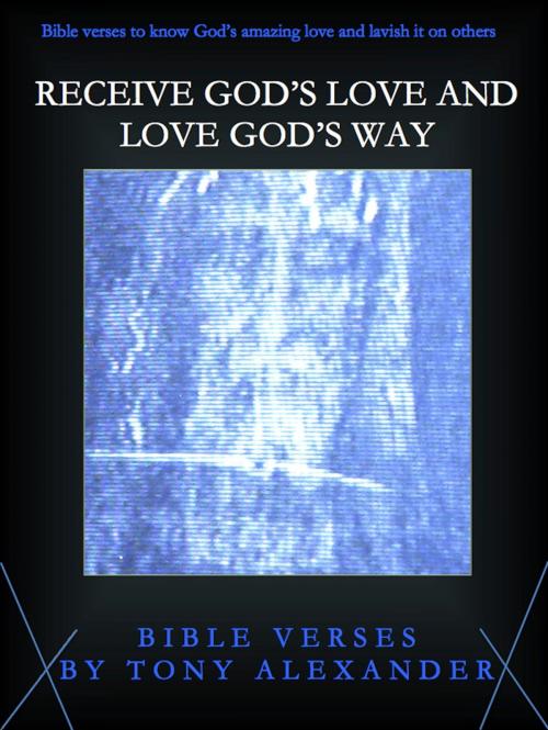 Cover of the book Receive God's Love and Love God's Way Bible Verses by Tony Alexander, Tony Alexander