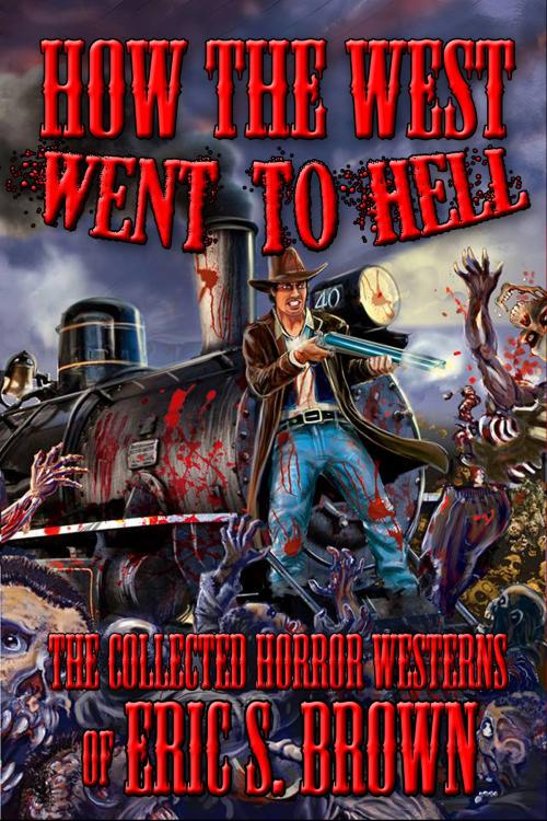 Cover of the book How The West Went To Hell: The Collected Horror Westerns of Eric S. Brown by Eric S. Brown, Eric S. Brown