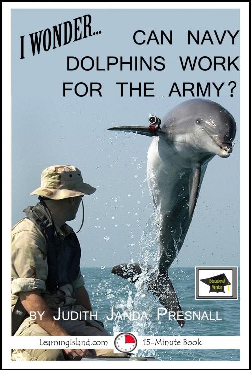 Cover of the book I Wonder… Can Navy Dolphins Work For The Army? A 15-Minute Book, Educational Version by Judith Janda Presnall, LearningIsland.com
