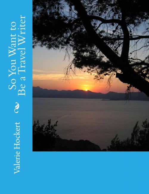 Cover of the book So You Want to Be a Travel Writer by Valerie Hockert, PhD, Justice Gray