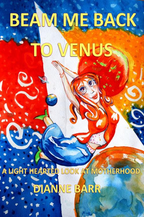 Cover of the book Beam Me Back To Venus by Dianne Barr, Dianne Barr