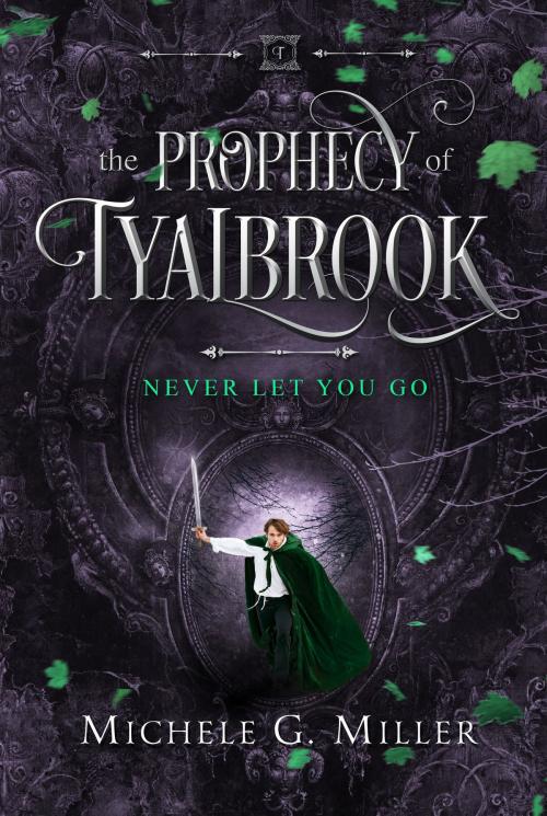 Cover of the book Never Let You Go (The Prophecy of Tyalbrook, book 2) by Michele G Miller, Michele G Miller