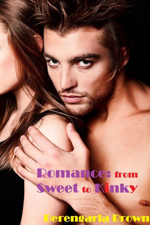 Cover of the book Romance:From Sweet to Kinky by Berengaria Brown, Berengaria Brown