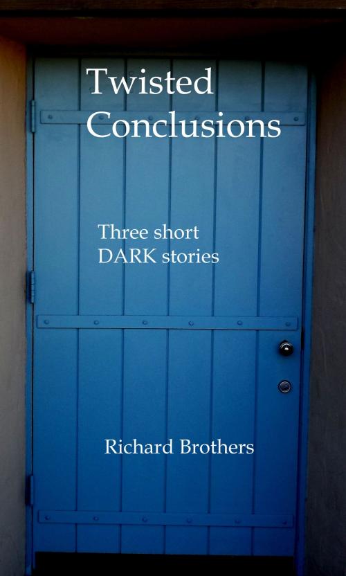 Cover of the book Twisted Conclusions: Three Short Stories by Richard Brothers, Richard Brothers