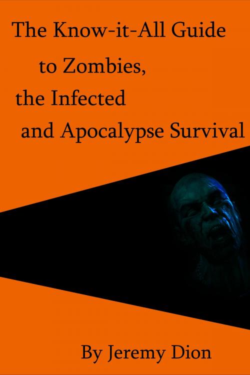 Cover of the book The Know-it-All Guide to Zombies, the Infected and Apocalypse Survival by Jeremy Dion, Jeremy Dion