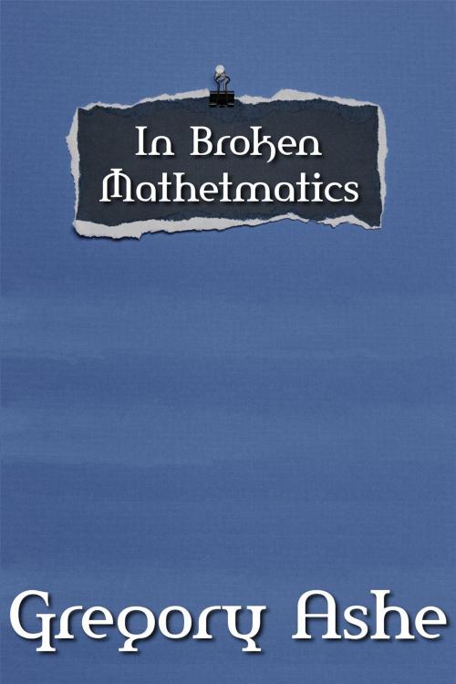 Cover of the book In Broken Mathematics by Gregory Ashe, Gregory Ashe