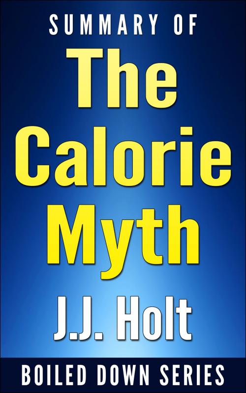 Cover of the book The Calorie Myth: How to Eat More, Exercise Less, Lose Weight, and Live Better by Jonathan Bailor...Summarized by J.J. Holt, J.J. Holt