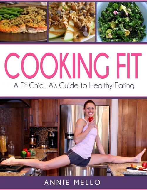 Cover of the book Cooking Fit: A Fit Chic LA's Guide to Healthy Eating by Annie Mello, Annie Mello