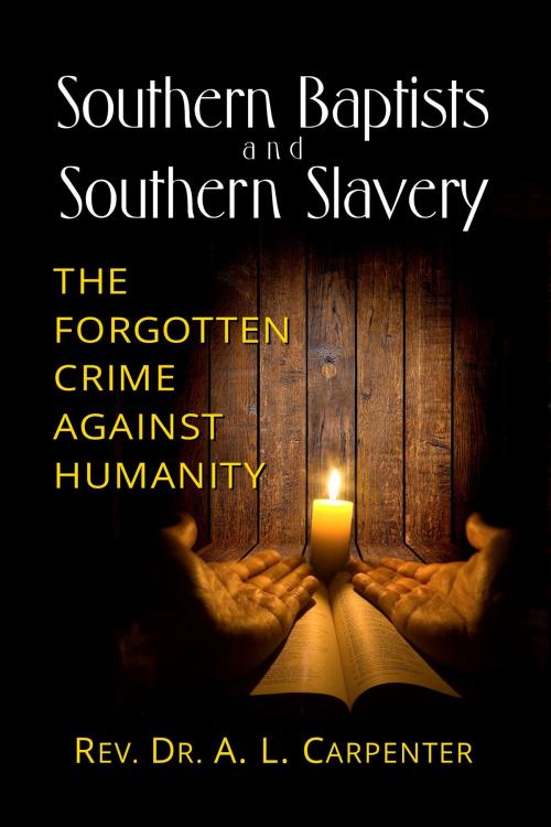 Cover of the book Southern Baptists and Southern Slavery: The Forgotten Crime Against Humanity by Rev. Dr. A. L. Carpenter, Rev. Dr. A. L. Carpenter