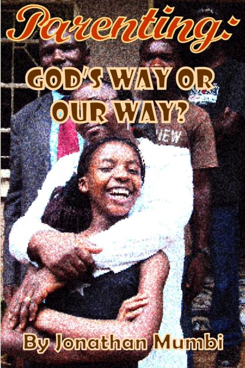 Cover of the book Parenting: God's Way Or Our Way? by Jonathan Mubanga Mumbi, Jonathan Mubanga Mumbi