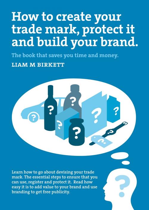 Cover of the book How to Create a Trade Mark, Protect it and Build your Brand by Liam M Birkett, Liam M Birkett