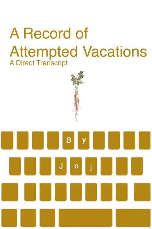 Cover of the book A Record of Attempted Vacations: A Direct Transcript by Joj Houff, Joj Houff