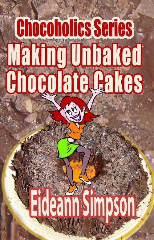 Cover of the book Chocoholics Series: Making Unbaked Chocolate Cakes by Eideann Simpson, Eideann Simpson