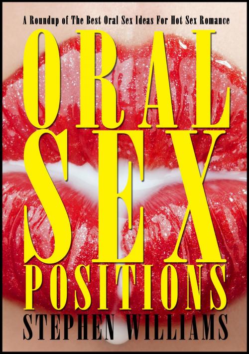 Cover of the book Oral Sex Positions: A Roundup of The Best Oral Sex Ideas For Hot Sex Romance by Stephen Williams, Stephen Williams