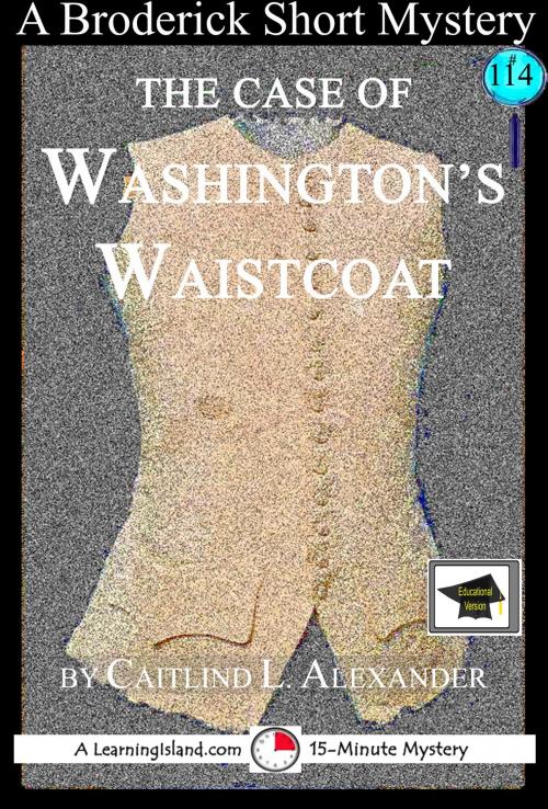 Cover of the book The Case of Washington's Waistcoat: A 15-Minute Brodericks Mystery, Educational Version by Caitlind L. Alexander, LearningIsland.com