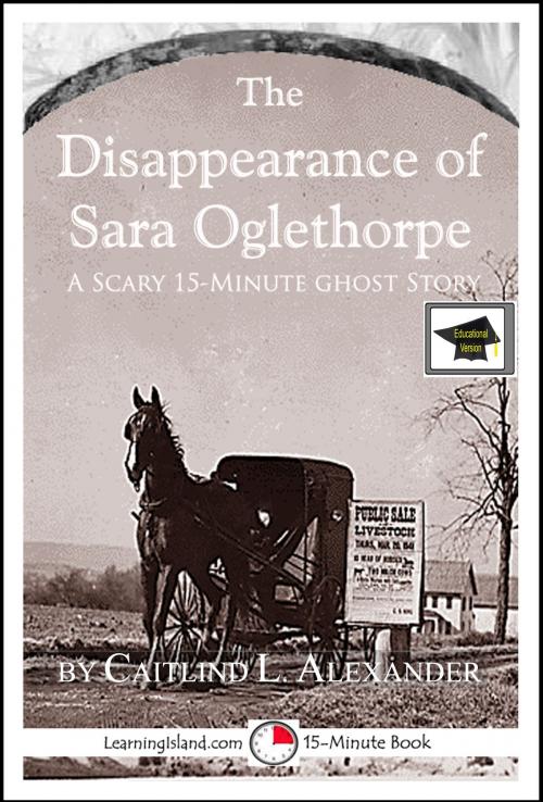 Cover of the book The Disappearance of Sara Oglethorpe: A 15-Minute Ghost Story, Educational Version by Caitlind L. Alexander, LearningIsland.com